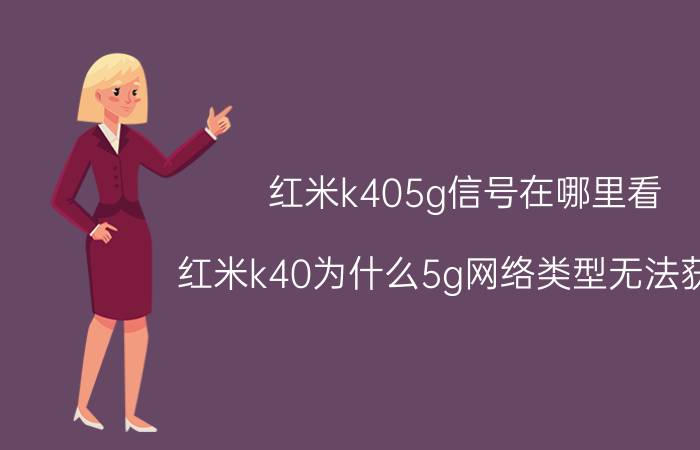 红米k405g信号在哪里看 红米k40为什么5g网络类型无法获取？